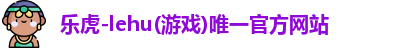 乐虎lehu唯一官网